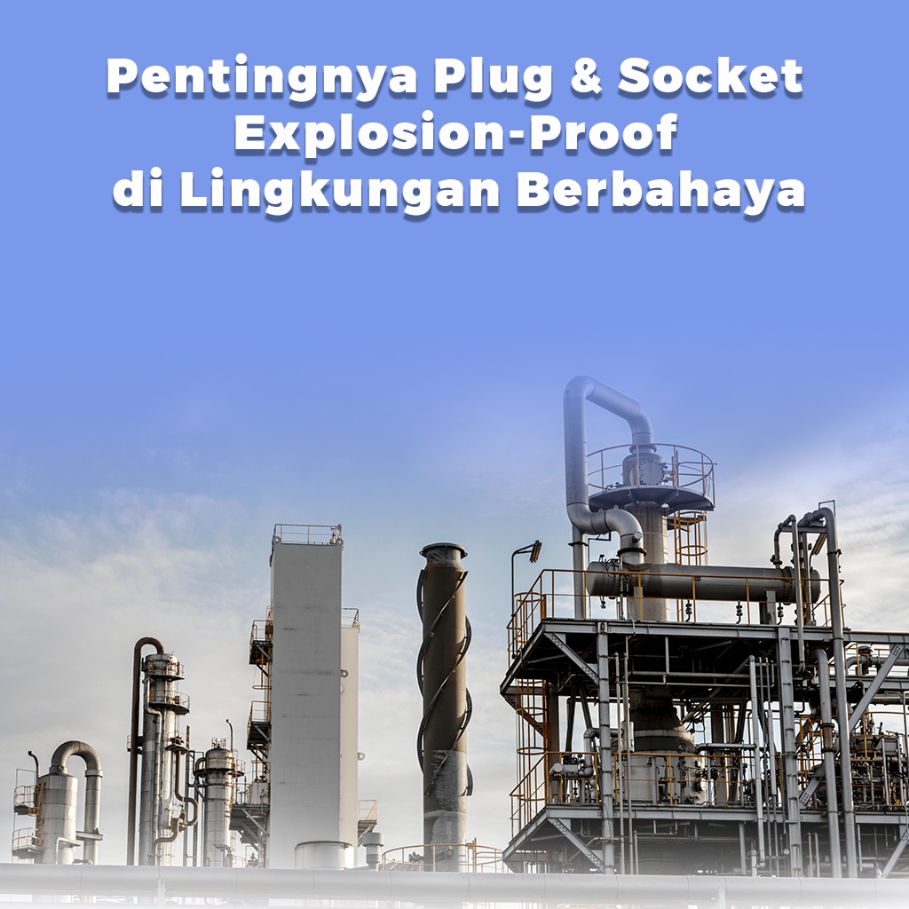 Pentingnya Plug & Socket Explosion-Proof di Lingkungan Berbahaya